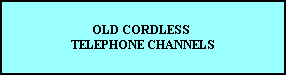 OLD CORDLESS 
TELEPHONE CHANNELS