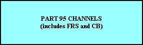 PART 95 CHANNELS
(includes FRS and CB)