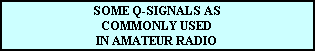 SOME Q-SIGNALS AS
COMMONLY USED
IN AMATEUR RADIO