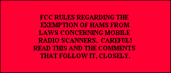 FCC RULES REGARDING THE 
EXEMPTION OF HAMS FROM
LAWS CONCERNING MOBILE 
RADIO SCANNERS.  CAREFUL!
READ THIS AND THE COMMENTS 
THAT FOLLOW IT, CLOSELY.