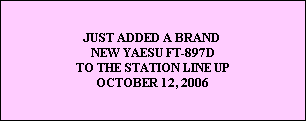 JUST ADDED A BRAND 
NEW YAESU FT-897D
TO THE STATION LINE UP
OCTOBER 12, 2006