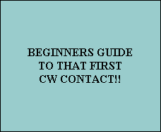 BEGINNERS GUIDE
TO THAT FIRST
CW CONTACT!!