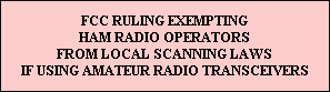 FCC RULING EXEMPTING
HAM RADIO OPERATORS
FROM LOCAL SCANNING LAWS
IF USING AMATEUR RADIO TRANSCEIVERS