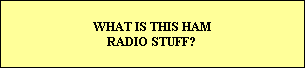 WHAT IS THIS HAM
RADIO STUFF?