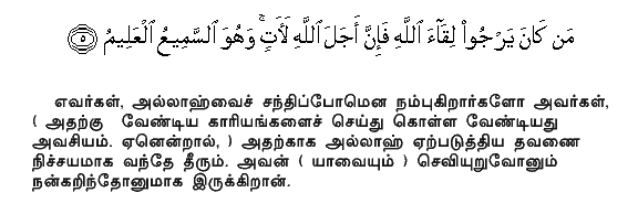 For those whose hopes are in the meeting with Allah (in the Hereafter, let them strive); for the term (appointed) by Allah is surely coming and He hears and knows (all things).Holy Quran - 29:5
