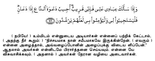 When My servants ask thee concerning Me, I am indeed close (to them). I listen to the prayer of every suppliant when he calleth on Me; Let them also, with a will, listen to My call, and believe in Me; That they may walk in the right way.Holy Quran - 2:186