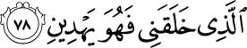 Who created me, and He [it is who] guides me. Quran -26:78