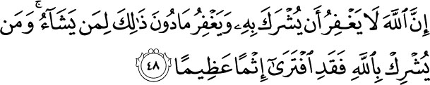 Indeed, Allah does not forgive association with Him, but He forgives what is less than that for whom He wills. And he who associates others with Allah has certainly fabricated a tremendous sin. Holy Quran -  4:48