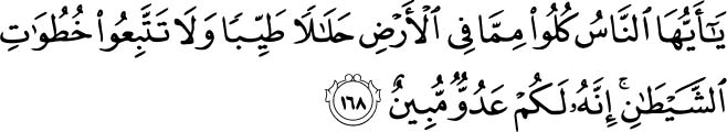 O mankind, eat from whatever is on earth [that is] lawful and good and do not follow the footsteps of Satan. Indeed, he is to you a clear enemy. Holy Quran 2:168