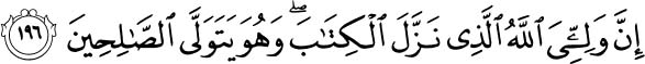 For my Protector is Allah, Who revealed the Book (from time to time), and He will choose and befriend the righteous. Holy Quran 7:196