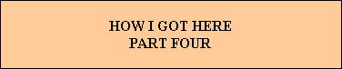 HOW I GOT HERE
PART FOUR